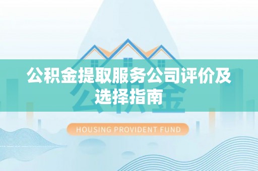 宁远公积金提取服务公司评价及选择指南