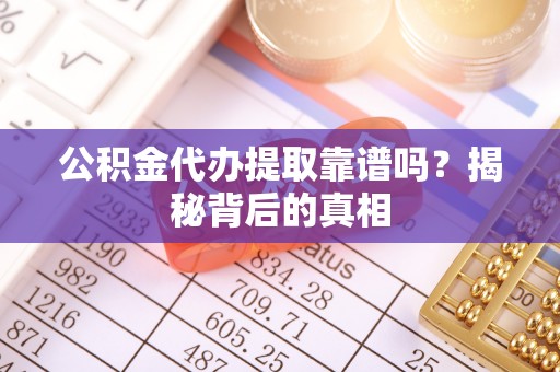 宁远公积金代办提取靠谱吗？揭秘背后的真相