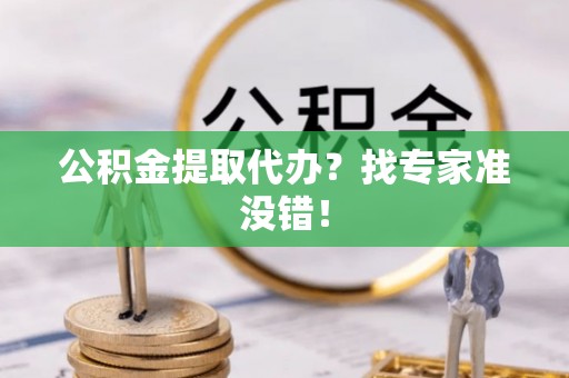 宁远公积金提取代办？找专家准没错！