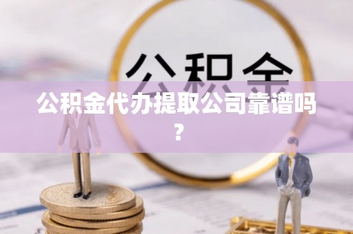宁远公积金代办提取公司靠谱吗？