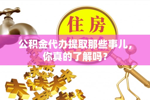 宁远公积金代办提取那些事儿，你真的了解吗？