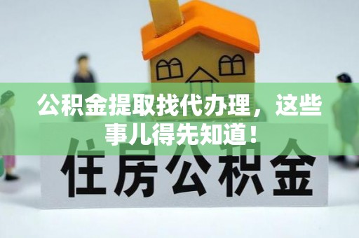 宁远公积金提取找代办理，这些事儿得先知道！