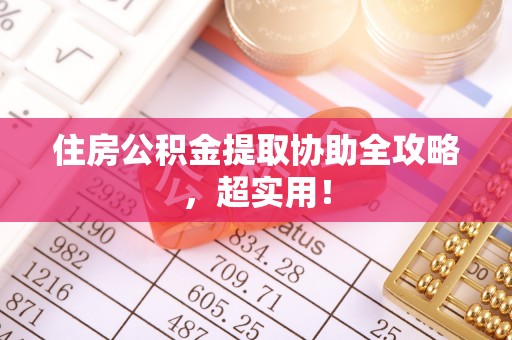 宁远住房公积金提取协助全攻略，超实用！