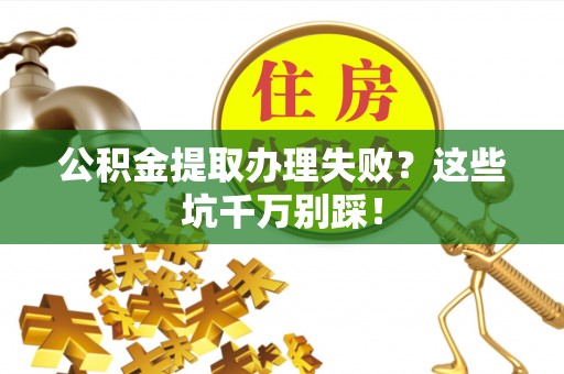 宁远公积金提取办理失败？这些坑千万别踩！