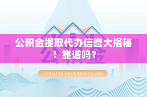 宁远公积金提取代办信誉大揭秘！靠谱吗？