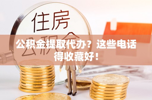 宁远公积金提取代办？这些电话得收藏好！