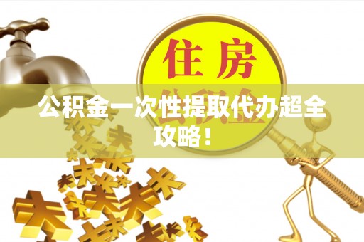 宁远公积金一次性提取代办超全攻略！
