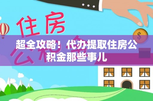 宁远超全攻略！代办提取住房公积金那些事儿