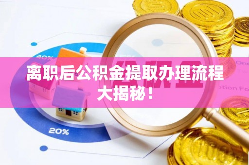 宁远离职后公积金提取办理流程大揭秘！