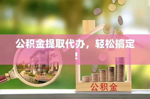 宁远公积金提取代办，轻松搞定！