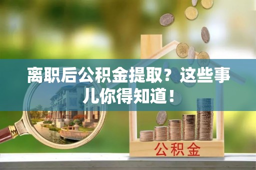 宁远离职后公积金提取？这些事儿你得知道！