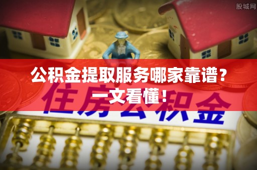 宁远公积金提取服务哪家靠谱？一文看懂！