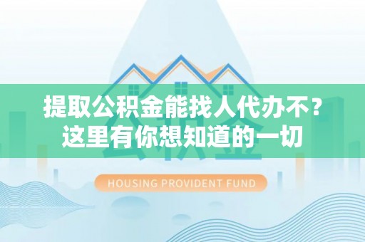 宁远提取公积金能找人代办不？这里有你想知道的一切