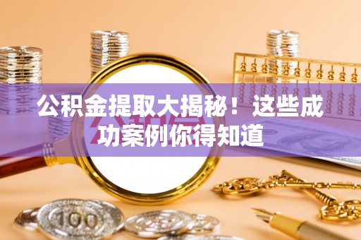 宁远公积金提取大揭秘！这些成功案例你得知道