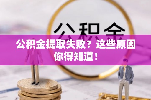 宁远公积金提取失败？这些原因你得知道！