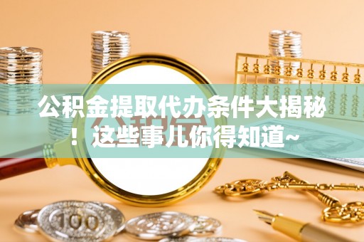 宁远公积金提取代办条件大揭秘！这些事儿你得知道~