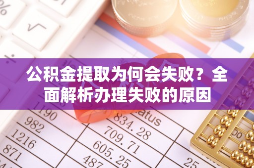 宁远公积金提取为何会失败？全面解析办理失败的原因
