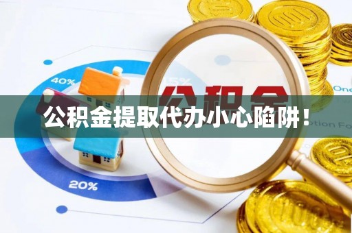 宁远公积金提取代办小心陷阱！