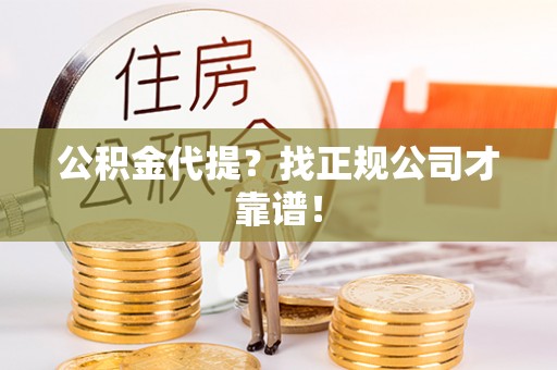 宁远公积金代提？找正规公司才靠谱！
