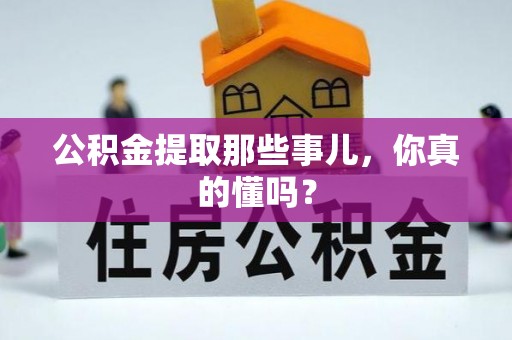宁远公积金提取那些事儿，你真的懂吗？