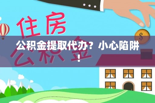 宁远公积金提取代办？小心陷阱！