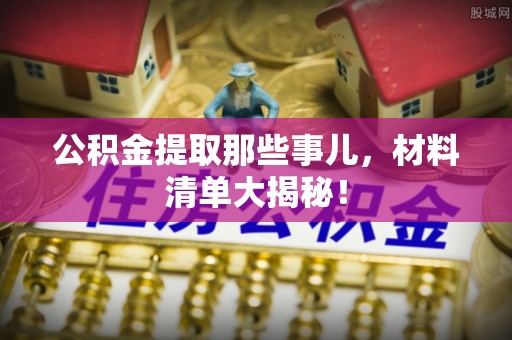 宁远公积金提取那些事儿，材料清单大揭秘！