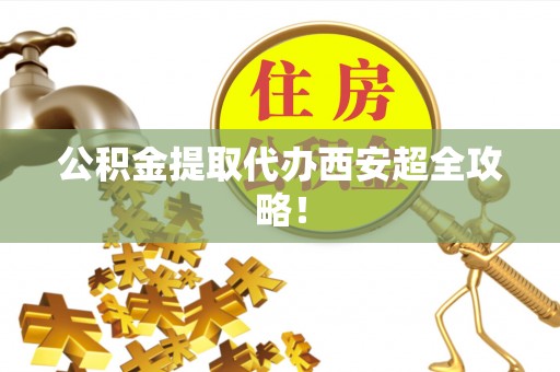 宁远公积金提取代办西安超全攻略！