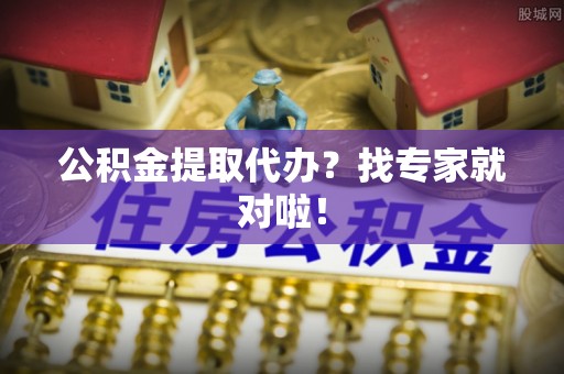 宁远公积金提取代办？找专家就对啦！