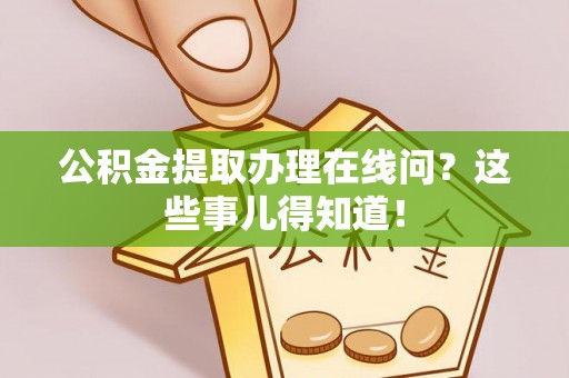 宁远公积金提取办理在线问？这些事儿得知道！