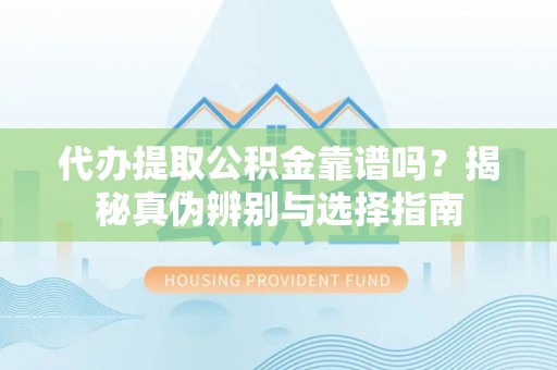 宁远代办提取公积金靠谱吗？揭秘真伪辨别与选择指南