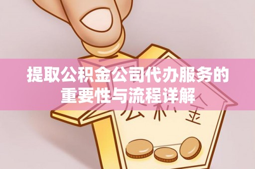 宁远提取公积金公司代办服务的重要性与流程详解