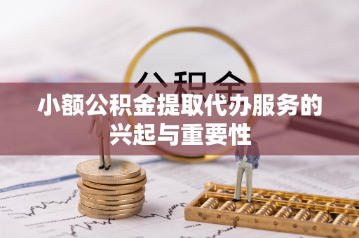 宁远小额公积金提取代办服务的兴起与重要性