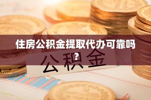 宁远住房公积金提取代办可靠吗？