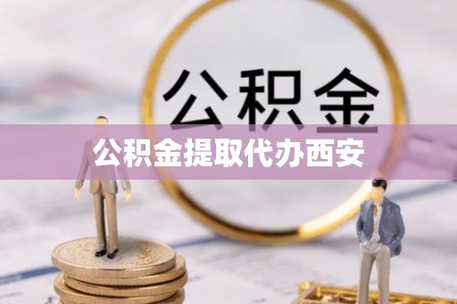 宁远公积金提取代办西安