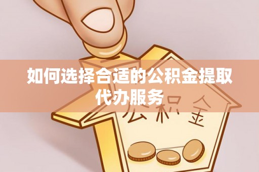 宁远如何选择合适的公积金提取代办服务