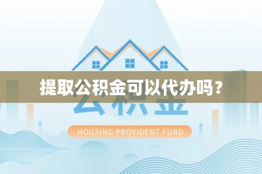 宁远提取公积金可以代办吗？