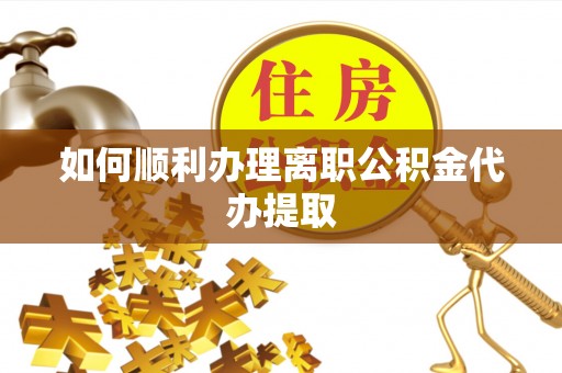 宁远如何顺利办理离职公积金代办提取