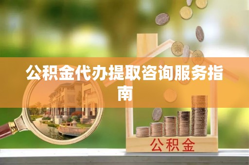 宁远公积金代办提取咨询服务指南