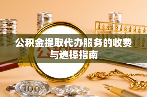 宁远公积金提取代办服务的收费与选择指南