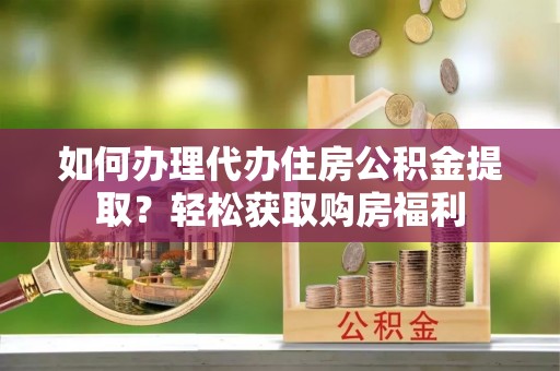 宁远如何办理代办住房公积金提取？轻松获取购房福利