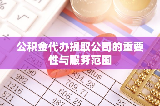 宁远公积金代办提取公司的重要性与服务范围