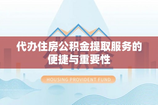 宁远代办住房公积金提取服务的便捷与重要性