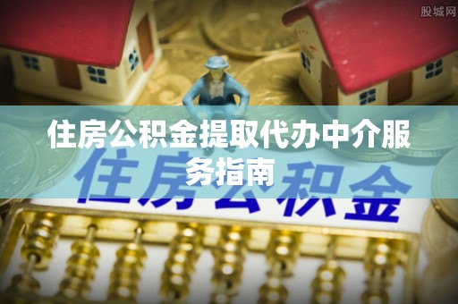 宁远住房公积金提取代办中介服务指南