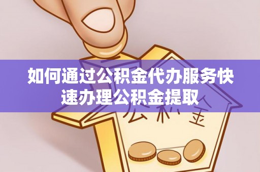 宁远如何通过公积金代办服务快速办理公积金提取