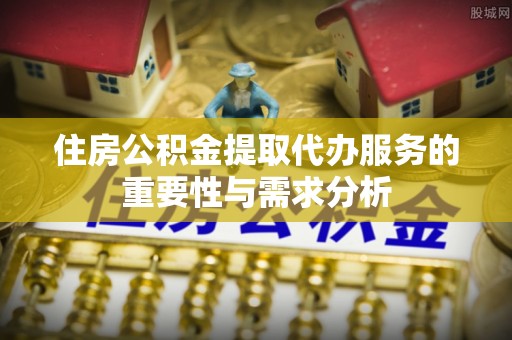 宁远住房公积金提取代办服务的重要性与需求分析
