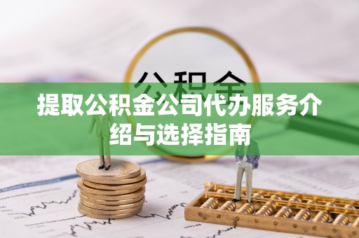宁远提取公积金公司代办服务介绍与选择指南