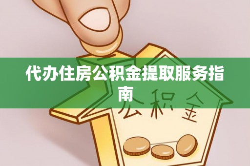宁远代办住房公积金提取服务指南