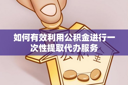 宁远如何有效利用公积金进行一次性提取代办服务