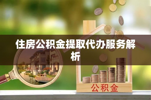 宁远住房公积金提取代办服务解析