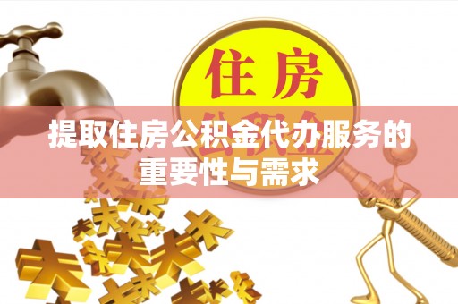 宁远提取住房公积金代办服务的重要性与需求